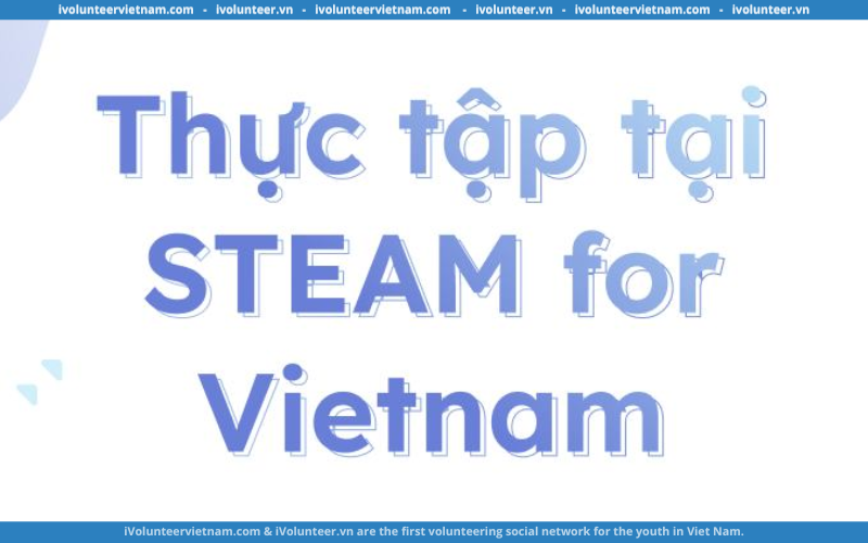 STEAM For Vietnam Tuyển Dụng Thực Tập Sinh Vị Trí Tư Vấn Gây Quỹ & Phát Triển Quan Hệ Đối Tác Kỳ Hè 2023
