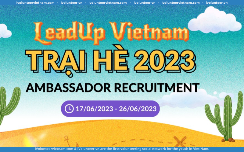Sự Trở Lại Của Chương Trình Tuyển Chọn Đại Sứ Cùng Trại Hè Leadup Vietnam Của Tổ Chức AIESEC 2023
