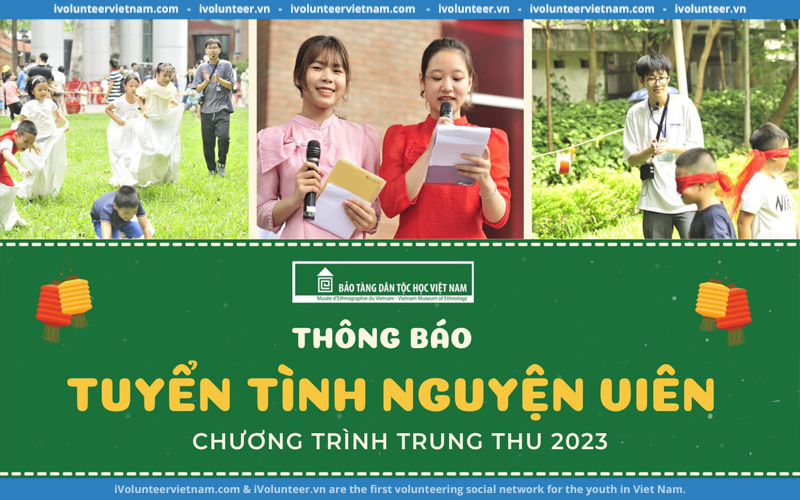Bảo Tàng Dân Tộc Học Việt Nam Chính Thức Mở Đơn Tuyển Tình Nguyện Viên Cho Chương Trình Trung Thu 2023