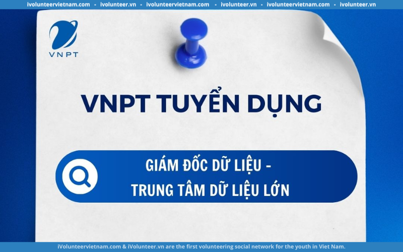 Tập Đoàn Bưu Chính Viễn Thông Việt Nam VNPT Tuyển Dụng Giám Đốc Dữ Liệu – Trung Tâm Dữ Liệu Lớn Tập Đoàn