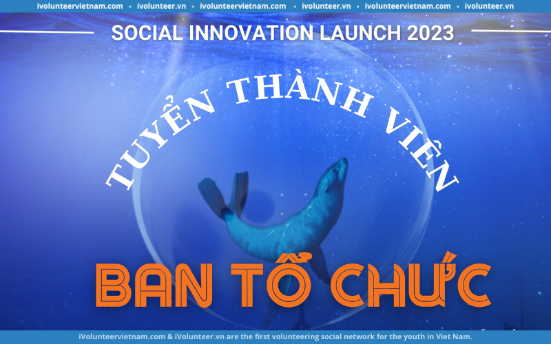 Cuộc Thi Social Innovation Launch 2023 Mở Đơn Tìm Kiếm Thành Viên Ban Tổ Chức