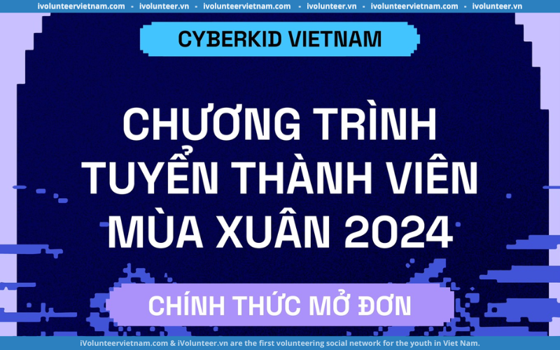 Chương Trình Tuyển Thành Viên CyberKid Việt Nam Mùa Xuân 2024 Chính Thức Mở Đơn