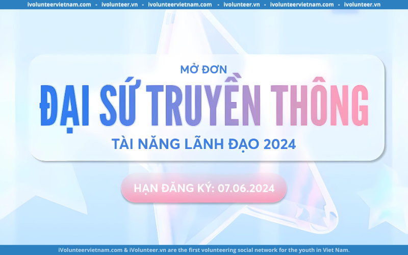 Chương Trình Tài Năng Lãnh Đạo 2024 Chính Thức Mở Đơn Tuyển Đại Sứ Truyền Thông